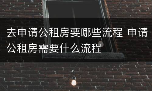 去申请公租房要哪些流程 申请公租房需要什么流程