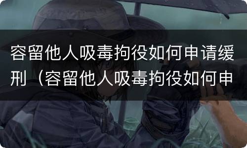 容留他人吸毒拘役如何申请缓刑（容留他人吸毒拘役如何申请缓刑呢）