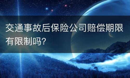 交通事故后保险公司赔偿期限有限制吗？