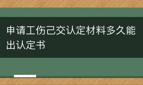 申请工伤己交认定材料多久能出认定书