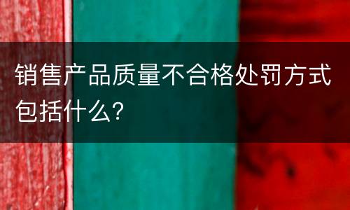 销售产品质量不合格处罚方式包括什么？