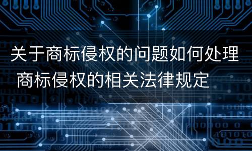 关于商标侵权的问题如何处理 商标侵权的相关法律规定