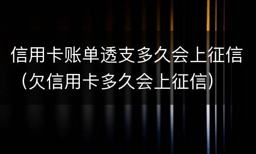 信用卡账单透支多久会上征信（欠信用卡多久会上征信）