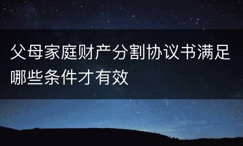 父母家庭财产分割协议书满足哪些条件才有效