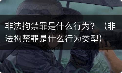 非法拘禁罪是什么行为？（非法拘禁罪是什么行为类型）