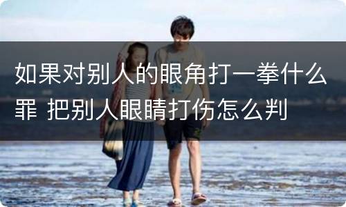 如果对别人的眼角打一拳什么罪 把别人眼睛打伤怎么判