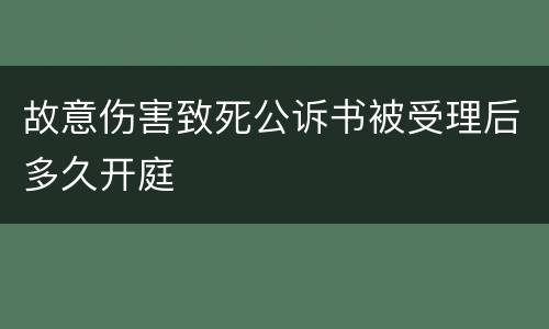 故意伤害致死公诉书被受理后多久开庭