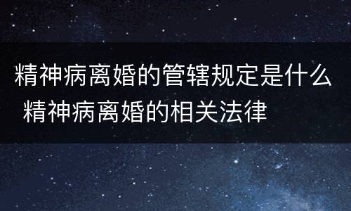 精神病离婚的管辖规定是什么 精神病离婚的相关法律