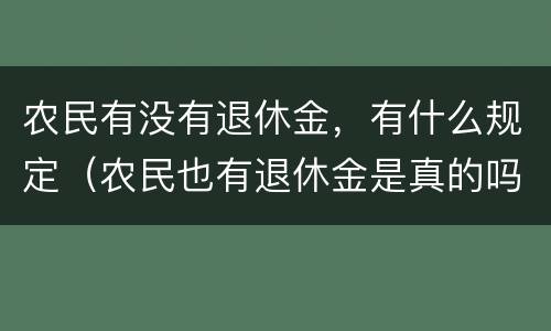 农民有没有退休金，有什么规定（农民也有退休金是真的吗）