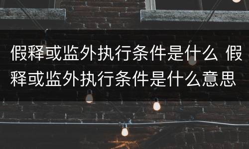 假释或监外执行条件是什么 假释或监外执行条件是什么意思