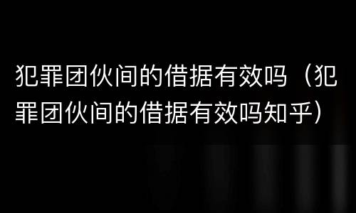 犯罪团伙间的借据有效吗（犯罪团伙间的借据有效吗知乎）