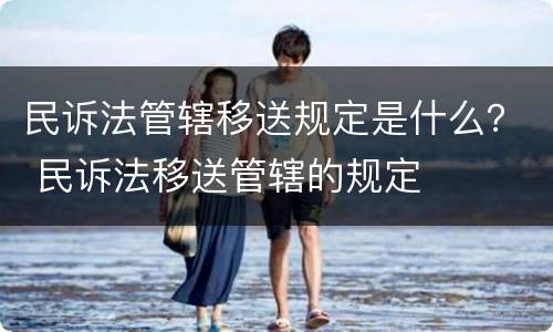 民诉法管辖移送规定是什么？ 民诉法移送管辖的规定