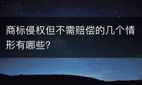 商标侵权但不需赔偿的几个情形有哪些？