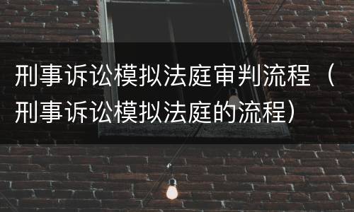 刑事诉讼模拟法庭审判流程（刑事诉讼模拟法庭的流程）