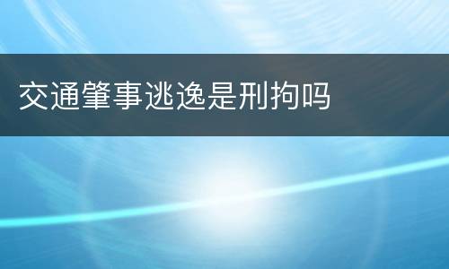 交通肇事逃逸是刑拘吗