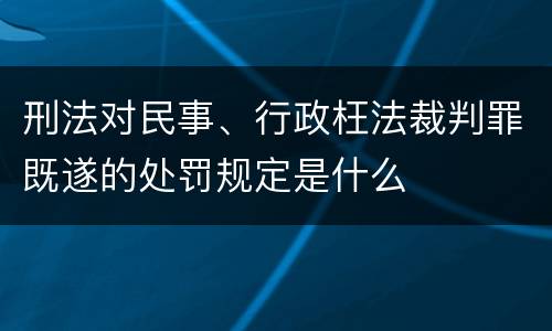 刑法对民事、行政枉法裁判罪既遂的处罚规定是什么