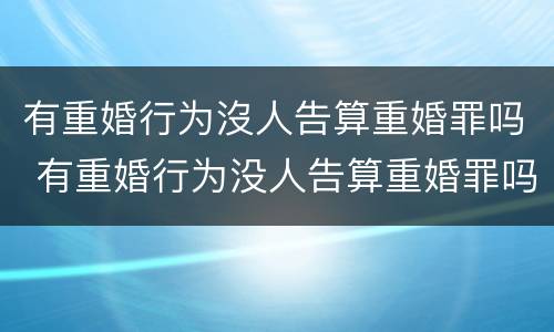 有重婚行为沒人告算重婚罪吗 有重婚行为没人告算重婚罪吗怎么判