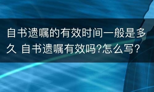 自书遗嘱的有效时间一般是多久 自书遗嘱有效吗?怎么写?