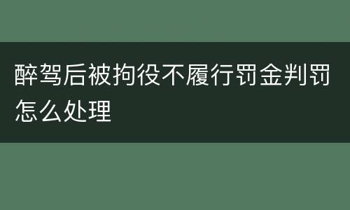 醉驾后被拘役不履行罚金判罚怎么处理