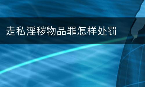 走私淫秽物品罪怎样处罚