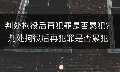 判处拘役后再犯罪是否累犯？ 判处拘役后再犯罪是否累犯