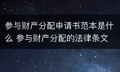 参与财产分配申请书范本是什么 参与财产分配的法律条文