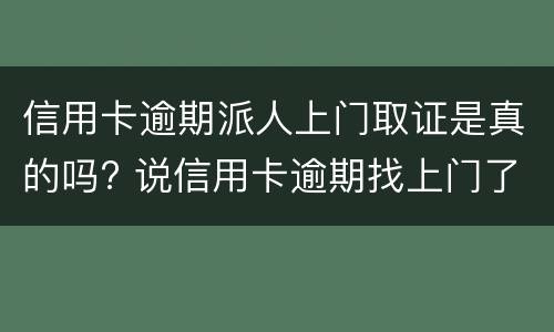 信用卡逾期派人上门取证是真的吗? 说信用卡逾期找上门了