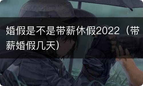 婚假是不是带薪休假2022（带薪婚假几天）