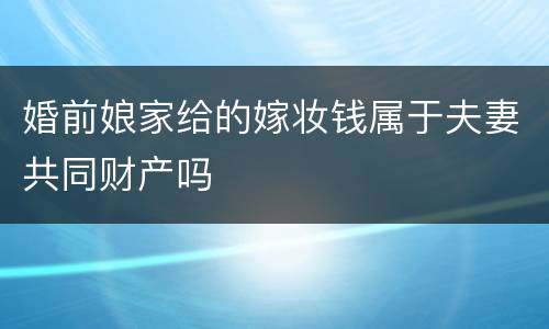 婚前娘家给的嫁妆钱属于夫妻共同财产吗