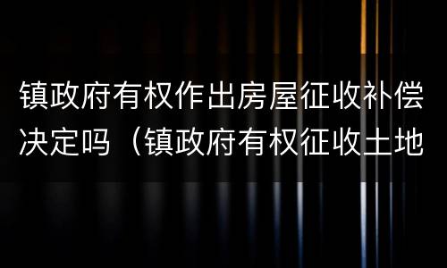 镇政府有权作出房屋征收补偿决定吗（镇政府有权征收土地吗）