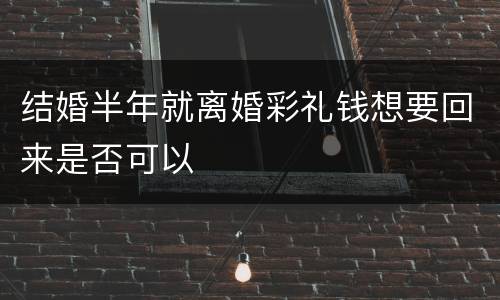 结婚半年就离婚彩礼钱想要回来是否可以