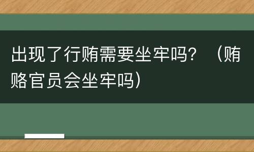 出现了行贿需要坐牢吗？（贿赂官员会坐牢吗）