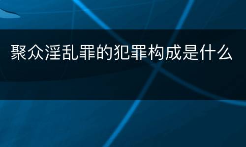 聚众淫乱罪的犯罪构成是什么