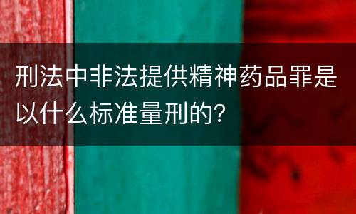 刑法中非法提供精神药品罪是以什么标准量刑的？