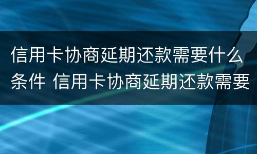 信用卡协商延期还款需要什么条件 信用卡协商延期还款需要什么条件呢