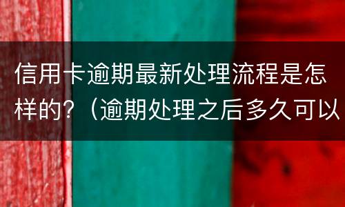 信用卡逾期最新处理流程是怎样的?（逾期处理之后多久可以申请信用卡?）