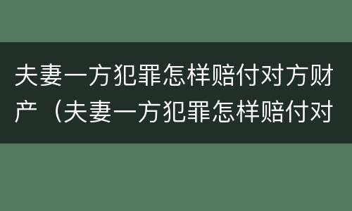 夫妻一方犯罪怎样赔付对方财产（夫妻一方犯罪怎样赔付对方财产的钱）