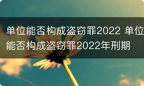 单位能否构成盗窃罪2022 单位能否构成盗窃罪2022年刑期