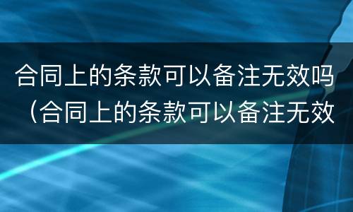 合同上的条款可以备注无效吗（合同上的条款可以备注无效吗怎么写）