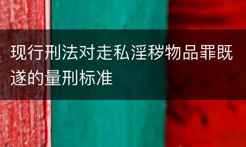 现行刑法对走私淫秽物品罪既遂的量刑标准