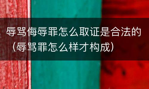 辱骂侮辱罪怎么取证是合法的（辱骂罪怎么样才构成）