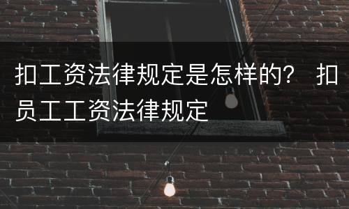 扣工资法律规定是怎样的？ 扣员工工资法律规定