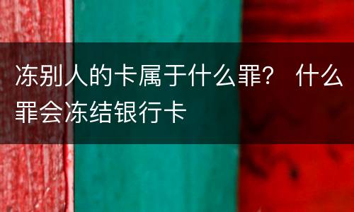 冻别人的卡属于什么罪？ 什么罪会冻结银行卡