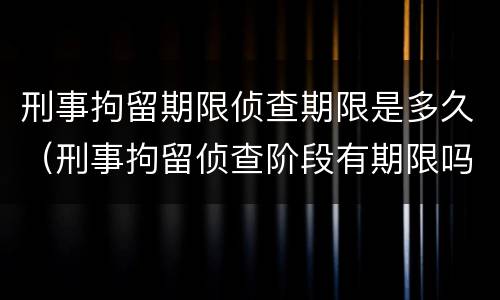 刑事拘留期限侦查期限是多久（刑事拘留侦查阶段有期限吗）