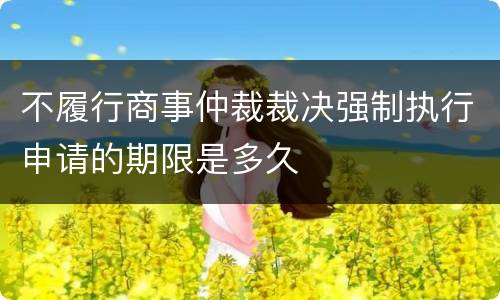 不履行商事仲裁裁决强制执行申请的期限是多久