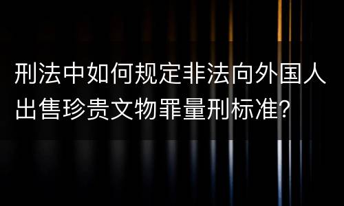 刑法中如何规定非法向外国人出售珍贵文物罪量刑标准？