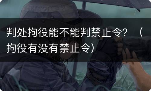 判处拘役能不能判禁止令？（拘役有没有禁止令）