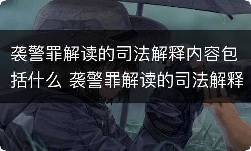 袭警罪解读的司法解释内容包括什么 袭警罪解读的司法解释内容包括什么意思