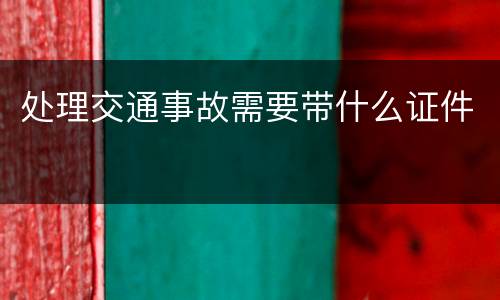 处理交通事故需要带什么证件