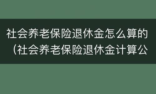 社会养老保险退休金怎么算的（社会养老保险退休金计算公式）